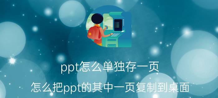 ppt怎么单独存一页 怎么把ppt的其中一页复制到桌面？